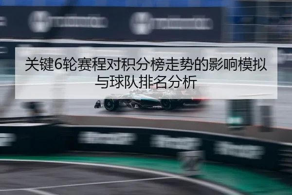 关键6轮赛程对积分榜走势的影响模拟与球队排名分析