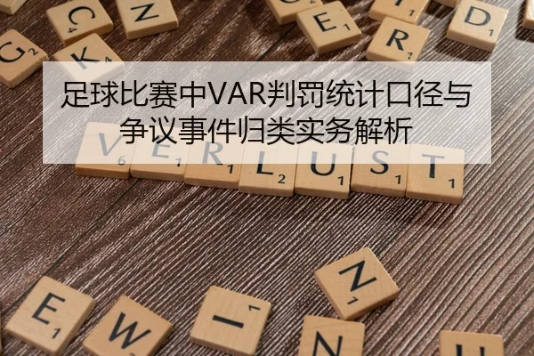 足球比赛中VAR判罚统计口径与争议事件归类实务解析